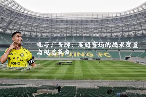电子广告牌:英超赛场的战术变量与视觉革命