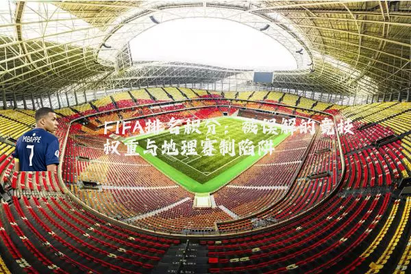 FIFA排名积分：被误解的竞技权重与地理赛制陷阱