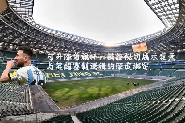 可升降角旗杆：被忽视的战术变量与英超赛制逻辑的深度绑定